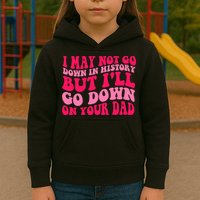 I may not go down in history but i'll go down on your dad Kids Hoodie