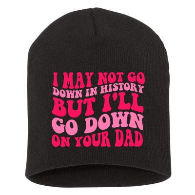 I may not go down in history but i'll go down on your dad Short Acrylic Beanie