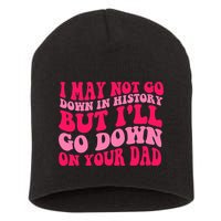 I may not go down in history but i'll go down on your dad Short Acrylic Beanie