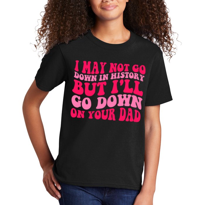 I may not go down in history but i'll go down on your dad Kids T-Shirt