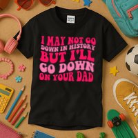 I may not go down in history but i'll go down on your dad Kids T-Shirt