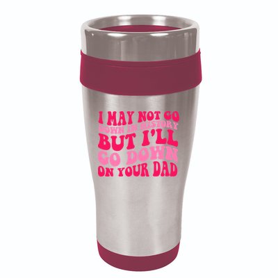 I may not go down in history but i'll go down on your dad 16oz Travel Tumbler
