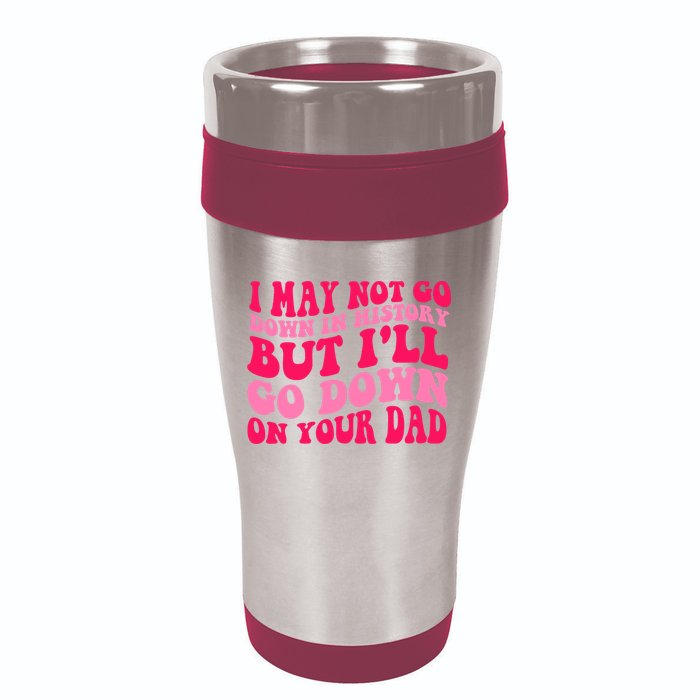 I may not go down in history but i'll go down on your dad 16oz Travel Tumbler