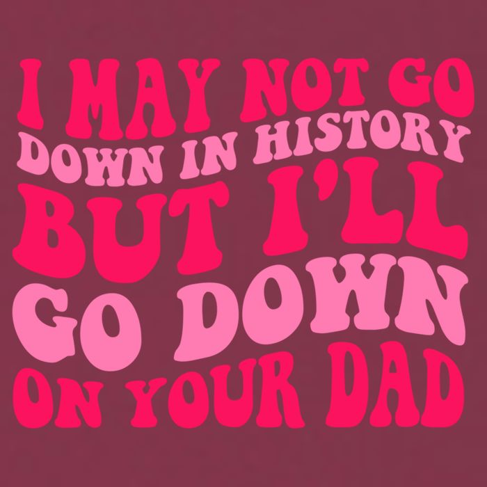 I may not go down in history but i'll go down on your dad 16oz Travel Tumbler