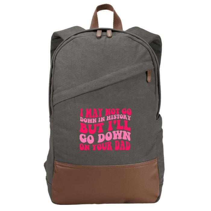 I may not go down in history but i'll go down on your dad Cotton Canvas Backpack