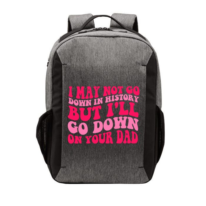 I may not go down in history but i'll go down on your dad Vector Backpack