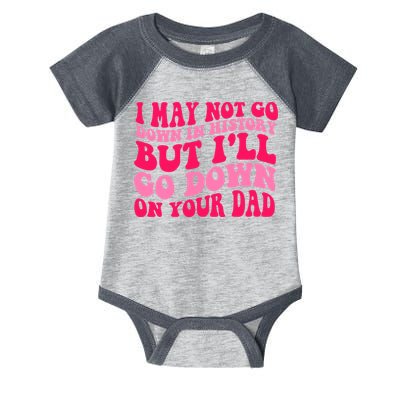 I may not go down in history but i'll go down on your dad Infant Baby Jersey Bodysuit