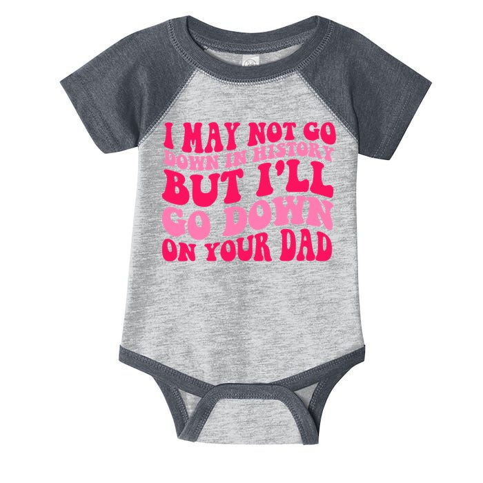 I may not go down in history but i'll go down on your dad Infant Baby Jersey Bodysuit