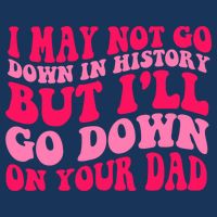 I may not go down in history but i'll go down on your dad Infant Baby Jersey Bodysuit