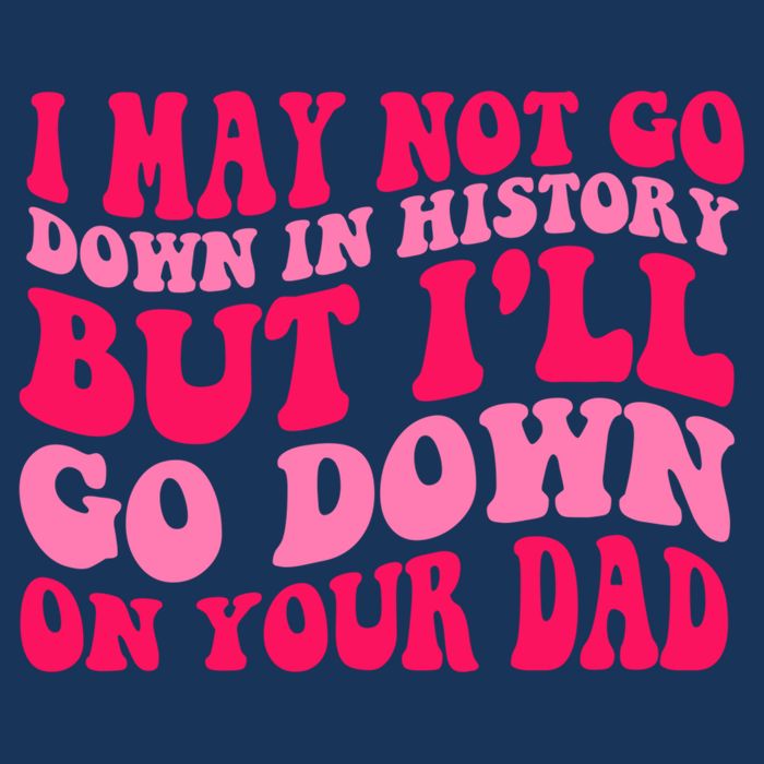 I may not go down in history but i'll go down on your dad Infant Baby Jersey Bodysuit