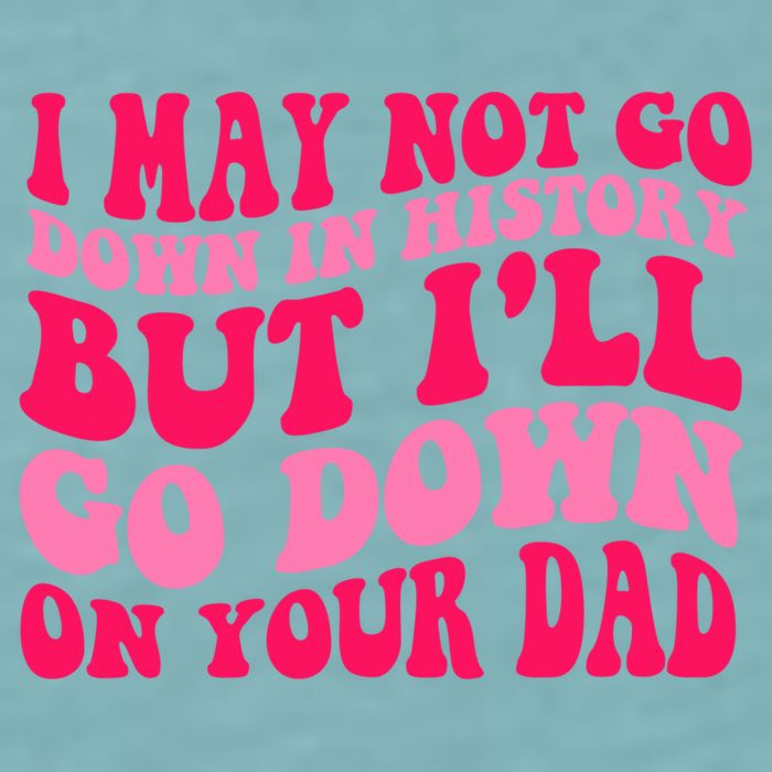 I may not go down in history but i'll go down on your dad Sueded Cloud Jersey T-Shirt