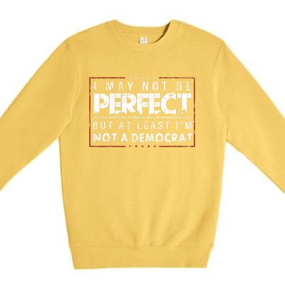 I May Not Be Perfect But At Least Im Not A Democrat Funny Premium Crewneck Sweatshirt