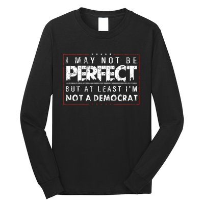 I May Not Be Perfect But At Least Im Not A Democrat Funny Long Sleeve Shirt