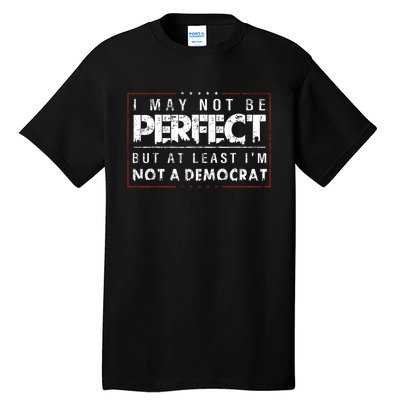 I May Not Be Perfect But At Least Im Not A Democrat Funny Tall T-Shirt