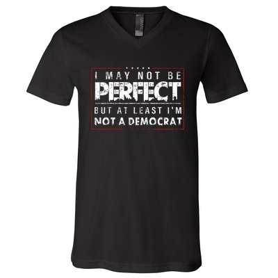 I May Not Be Perfect But At Least Im Not A Democrat Funny V-Neck T-Shirt