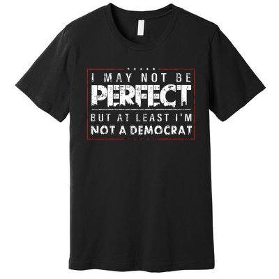 I May Not Be Perfect But At Least Im Not A Democrat Funny Premium T-Shirt