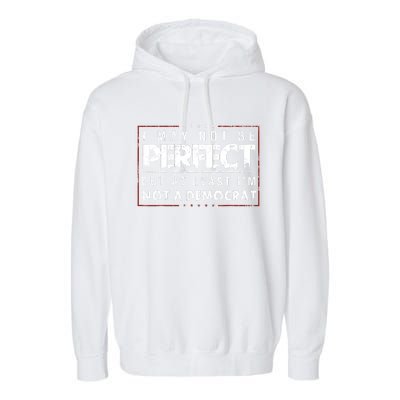 I May Not Be Perfect But At Least Im Not A Democrat Funny Garment-Dyed Fleece Hoodie