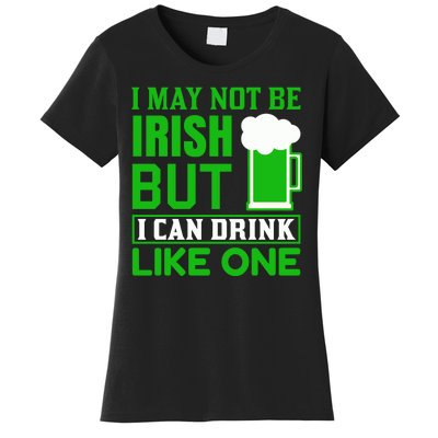 I May Not Be Irish But I Can Drink Like One Women's T-Shirt