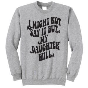 I Might Not Say It But My Daughter Will Tall Sweatshirt