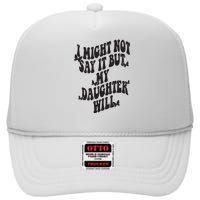 I Might Not Say It But My Daughter Will High Crown Mesh Back Trucker Hat