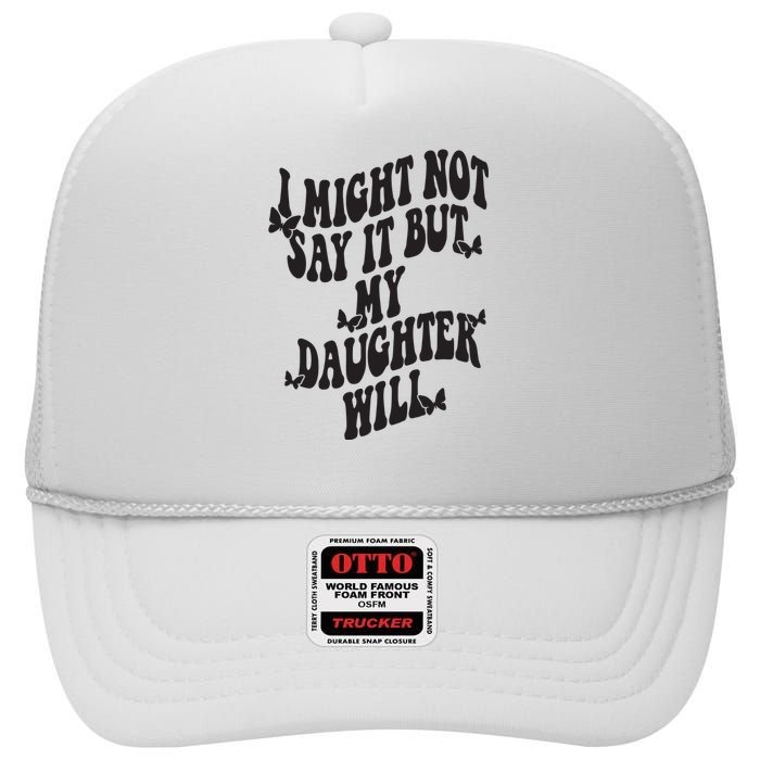 I Might Not Say It But My Daughter Will High Crown Mesh Back Trucker Hat