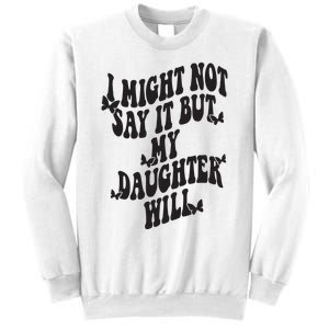 I Might Not Say It But My Daughter Will Sweatshirt