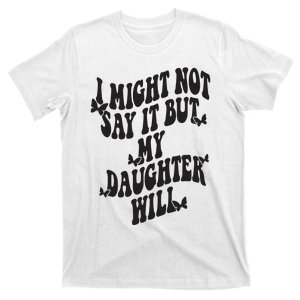 I Might Not Say It But My Daughter Will T-Shirt