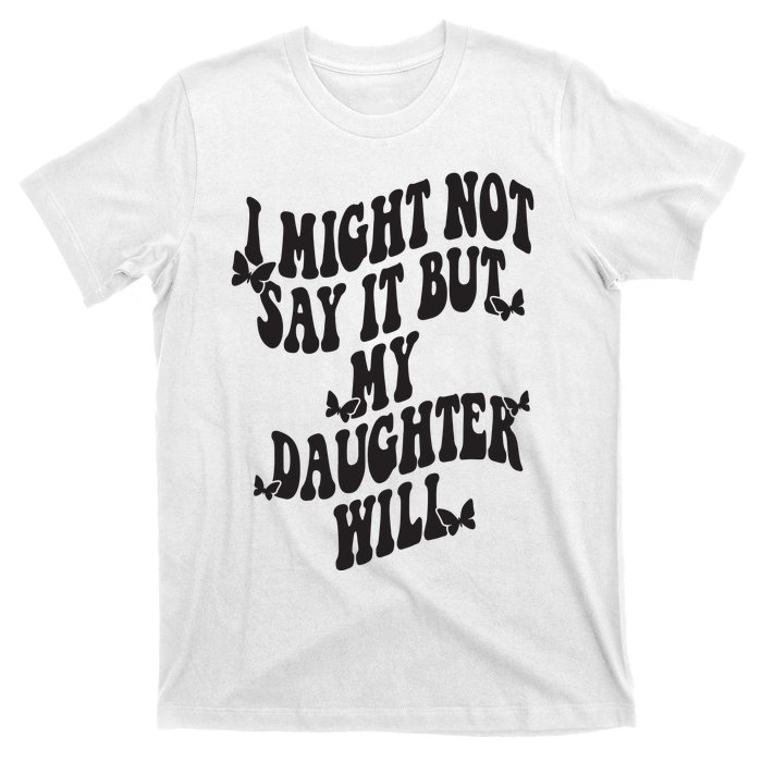 I Might Not Say It But My Daughter Will T-Shirt