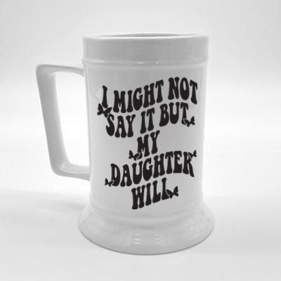 I Might Not Say It But My Daughter Will Beer Stein