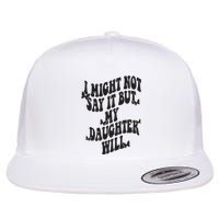 I Might Not Say It But My Daughter Will Flat Bill Trucker Hat