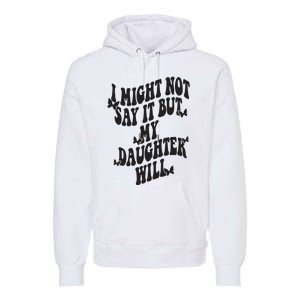 I Might Not Say It But My Daughter Will Premium Hoodie