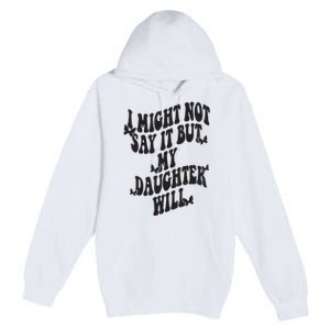 I Might Not Say It But My Daughter Will Premium Pullover Hoodie