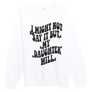 I Might Not Say It But My Daughter Will Premium Crewneck Sweatshirt