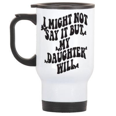 I Might Not Say It But My Daughter Will Stainless Steel Travel Mug