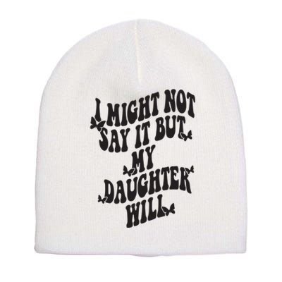 I Might Not Say It But My Daughter Will Short Acrylic Beanie