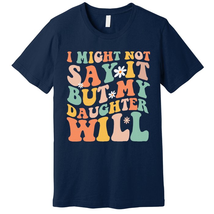 I Might Not Say It But My Daughter Will Funny Mom & Daughter Premium T-Shirt