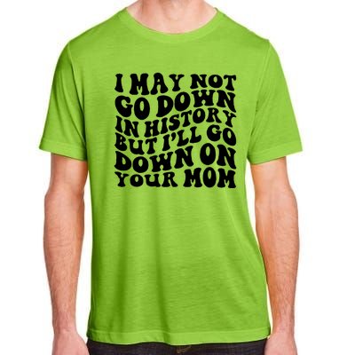 I May Not Go Down In History But Ill Go Down On Your Mom Adult ChromaSoft Performance T-Shirt