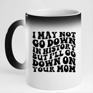 I May Not Go Down In History But Ill Go Down On Your Mom 11oz Black Color Changing Mug