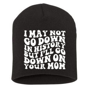 I May Not Go Down In History But Ill Go Down On Your Mom Short Acrylic Beanie