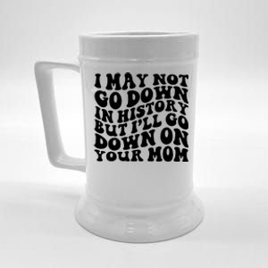 I May Not Go Down In History But Ill Go Down On Your Mom Beer Stein