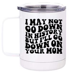 I May Not Go Down In History But Ill Go Down On Your Mom 12 oz Stainless Steel Tumbler Cup