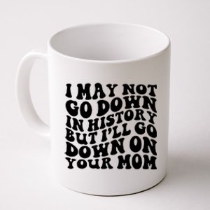 I May Not Go Down In History But Ill Go Down On Your Mom Coffee Mug