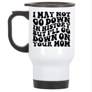 I May Not Go Down In History But Ill Go Down On Your Mom Stainless Steel Travel Mug