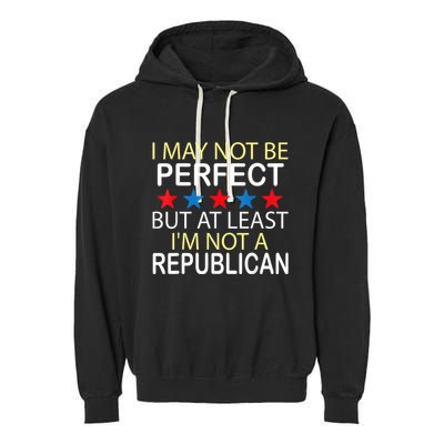 I May Not Be Perfect But At Least IM Not A Republican Funny Garment-Dyed Fleece Hoodie