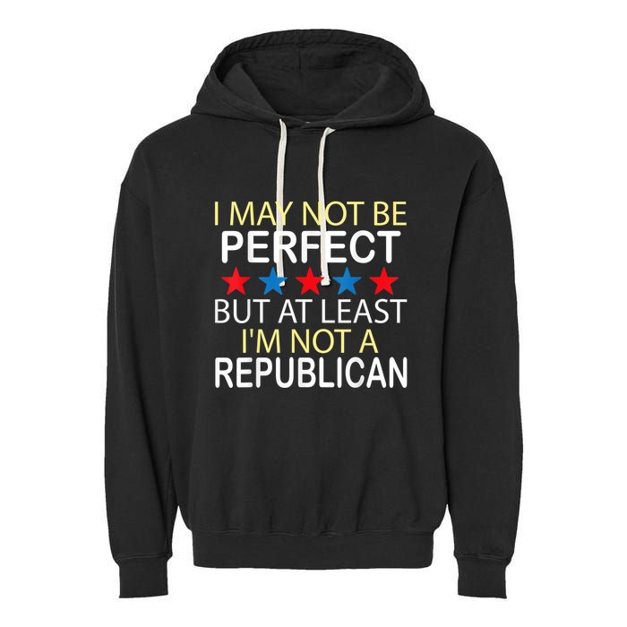 I May Not Be Perfect But At Least IM Not A Republican Funny Garment-Dyed Fleece Hoodie