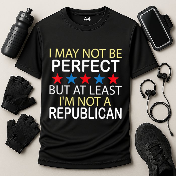 I May Not Be Perfect But At Least IM Not A Republican Funny Performance Shirt