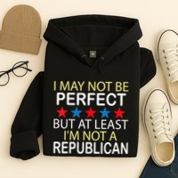 I May Not Be Perfect But At Least IM Not A Republican Funny Hoodie