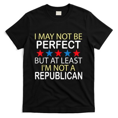I May Not Be Perfect But At Least IM Not A Republican Funny T-Shirt