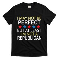 I May Not Be Perfect But At Least IM Not A Republican Funny T-Shirt
