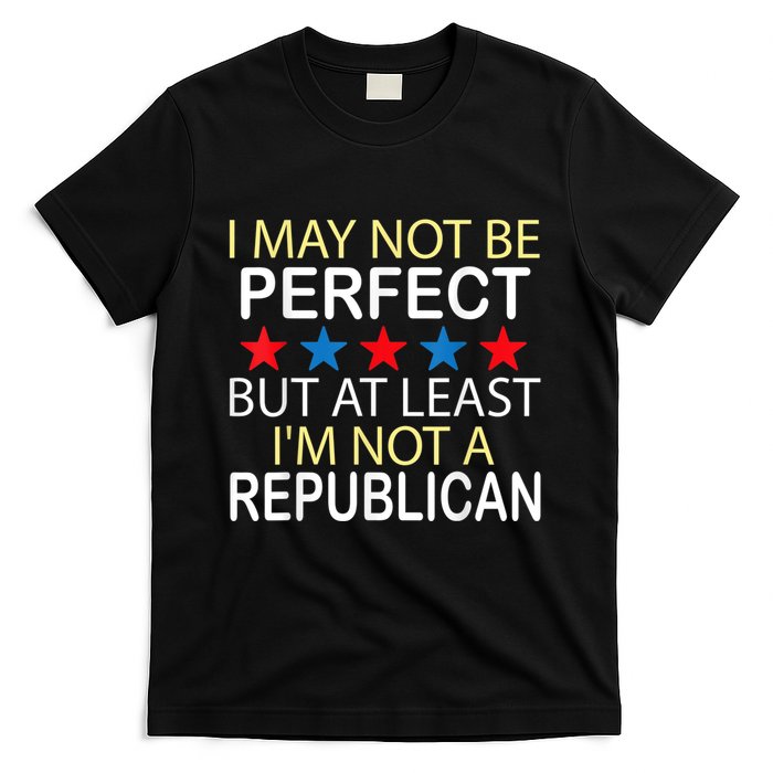 I May Not Be Perfect But At Least IM Not A Republican Funny T-Shirt